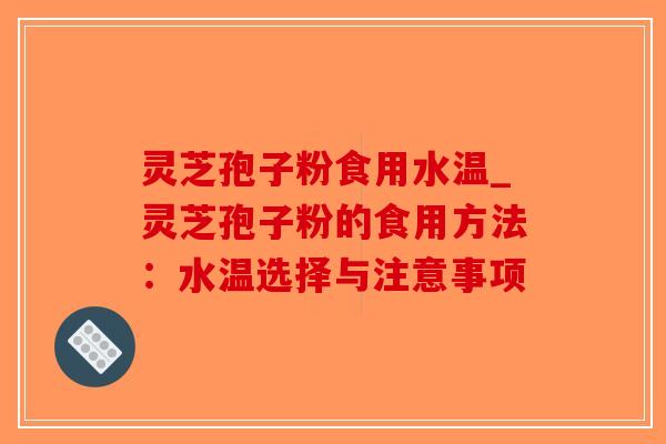 灵芝孢子粉食用水温_灵芝孢子粉的食用方法：水温选择与注意事项-第1张图片-破壁灵芝孢子粉研究指南