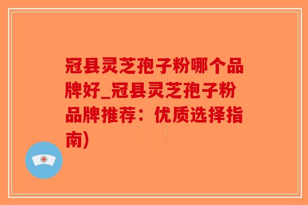 冠县灵芝孢子粉哪个品牌好_冠县灵芝孢子粉品牌推荐：优质选择指南)-第1张图片-破壁灵芝孢子粉研究指南