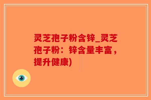 灵芝孢子粉含锌_灵芝孢子粉：锌含量丰富，提升健康)-第1张图片-破壁灵芝孢子粉研究指南