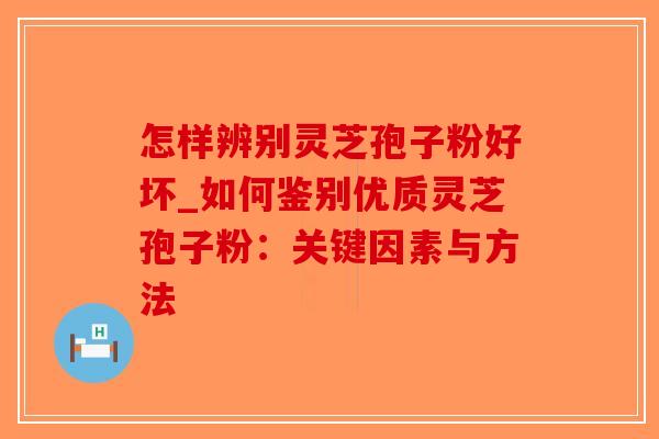 怎样辨别灵芝孢子粉好坏_如何鉴别优质灵芝孢子粉:关键因素与方法-第1张图片-破壁灵芝孢子粉研究指南 怎样辨别灵芝孢子粉好坏_如何鉴别优质灵芝孢子粉:关键因素与方法-第1张图片-破壁灵芝孢子粉研究指南