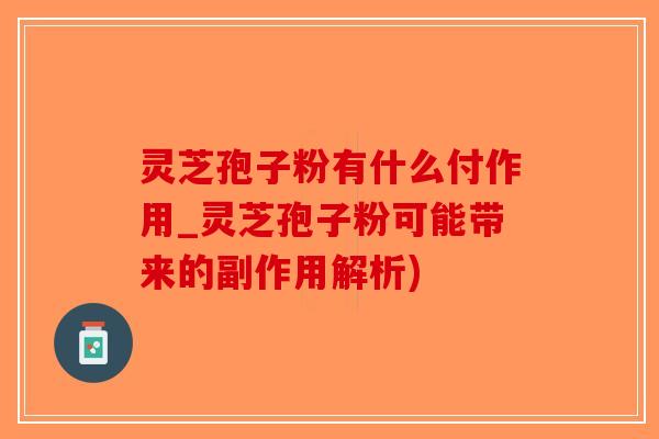 灵芝孢子粉有什么付作用_灵芝孢子粉可能带来的副作用解析)-第1张图片-破壁灵芝孢子粉研究指南