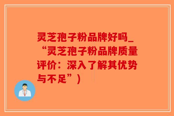 灵芝孢子粉品牌好吗_“灵芝孢子粉品牌质量评价:深入了解其优势与不足”)-第1张图片-破壁灵芝孢子粉研究指南 灵芝孢子粉品牌好吗_“灵芝孢子粉品牌质量评价:深入了解其优势与不足”)-第1张图片-破壁灵芝孢子粉研究指南
