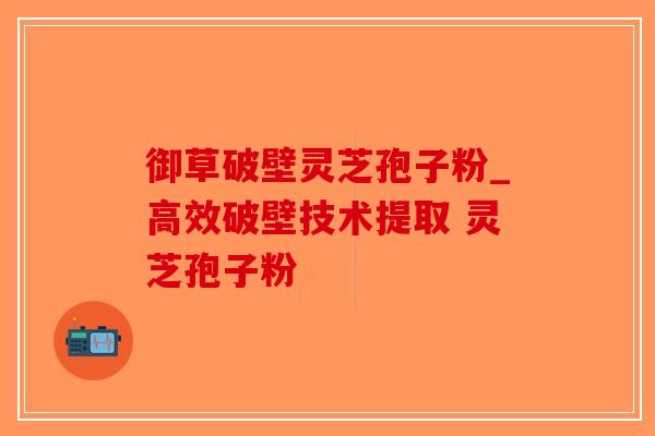 御草破壁灵芝孢子粉_高效破壁技术提取 灵芝孢子粉 -第1张图片-破壁灵芝孢子粉研究指南 御草破壁灵芝孢子粉_高效破壁技术提取 灵芝孢子粉 -第1张图片-破壁灵芝孢子粉研究指南