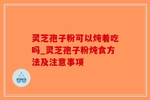 灵芝孢子粉可以炖着吃吗_灵芝孢子粉炖食方法及注意事项-第1张图片-破壁灵芝孢子粉研究指南 灵芝孢子粉可以炖着吃吗_灵芝孢子粉炖食方法及注意事项-第1张图片-破壁灵芝孢子粉研究指南