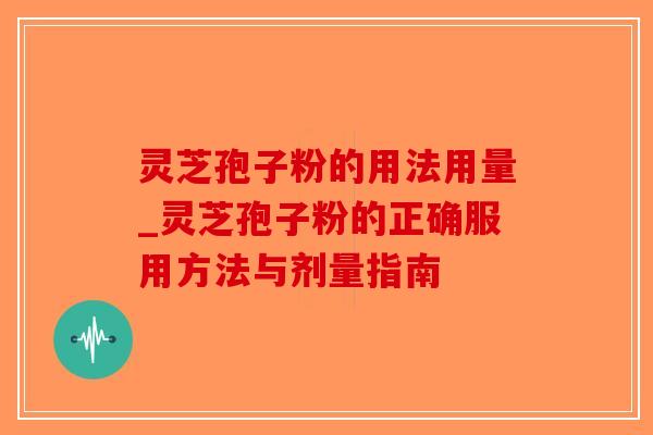 灵芝孢子粉的用法用量_灵芝孢子粉的正确服用方法与剂量指南-第1张图片-破壁灵芝孢子粉研究指南 灵芝孢子粉的用法用量_灵芝孢子粉的正确服用方法与剂量指南-第1张图片-破壁灵芝孢子粉研究指南
