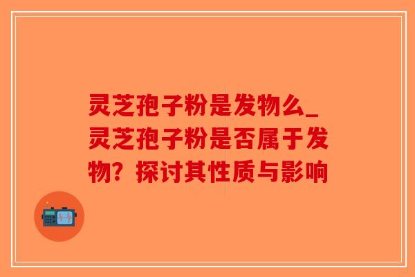 灵芝孢子粉是发物么_灵芝孢子粉是否属于发物?探讨其性质与影响-第1张图片-破壁灵芝孢子粉研究指南 灵芝孢子粉是发物么_灵芝孢子粉是否属于发物?探讨其性质与影响-第1张图片-破壁灵芝孢子粉研究指南