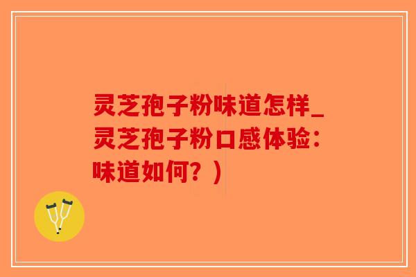 灵芝孢子粉味道怎样_灵芝孢子粉口感体验:味道如何?)-第1张图片-破壁灵芝孢子粉研究指南 灵芝孢子粉味道怎样_灵芝孢子粉口感体验:味道如何?)-第1张图片-破壁灵芝孢子粉研究指南