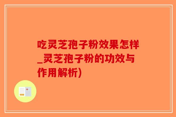 吃灵芝孢子粉效果怎样_灵芝孢子粉的功效与作用解析)-第1张图片-破壁灵芝孢子粉研究指南