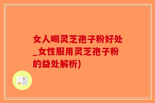 女人喝灵芝孢子粉好处_女性服用灵芝孢子粉的益处解析)-第1张图片-破壁灵芝孢子粉研究指南