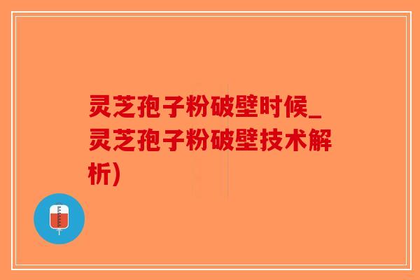 灵芝孢子粉破壁时候_灵芝孢子粉破壁技术解析)-第1张图片-破壁灵芝孢子粉研究指南 灵芝孢子粉破壁时候_灵芝孢子粉破壁技术解析)-第1张图片-破壁灵芝孢子粉研究指南