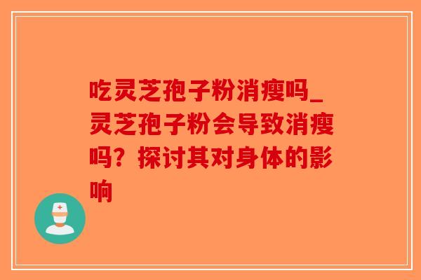 吃灵芝孢子粉消瘦吗_灵芝孢子粉会导致消瘦吗?探讨其对身体的影响-第1张图片-破壁灵芝孢子粉研究指南 吃灵芝孢子粉消瘦吗_灵芝孢子粉会导致消瘦吗?探讨其对身体的影响-第1张图片-破壁灵芝孢子粉研究指南