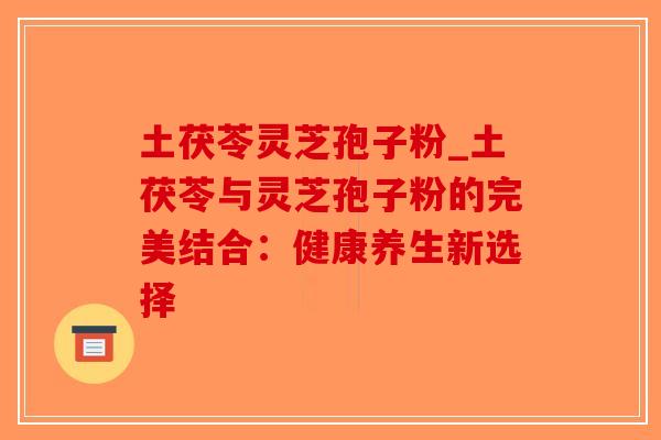 土茯苓灵芝孢子粉_土茯苓与灵芝孢子粉的完美结合:健康养生新选择-第1张图片-破壁灵芝孢子粉研究指南 土茯苓灵芝孢子粉_土茯苓与灵芝孢子粉的完美结合:健康养生新选择-第1张图片-破壁灵芝孢子粉研究指南