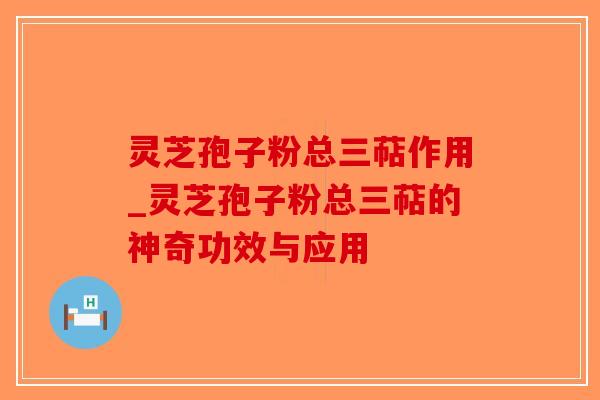 灵芝孢子粉总三萜作用_灵芝孢子粉总三萜的神奇功效与应用-第1张图片-破壁灵芝孢子粉研究指南 灵芝孢子粉总三萜作用_灵芝孢子粉总三萜的神奇功效与应用-第1张图片-破壁灵芝孢子粉研究指南
