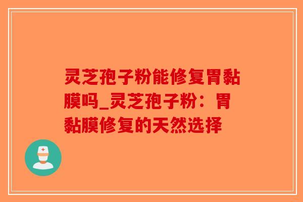 灵芝孢子粉能修复胃黏膜吗_灵芝孢子粉:胃黏膜修复的天然选择-第1张图片-破壁灵芝孢子粉研究指南 灵芝孢子粉能修复胃黏膜吗_灵芝孢子粉:胃黏膜修复的天然选择-第1张图片-破壁灵芝孢子粉研究指南