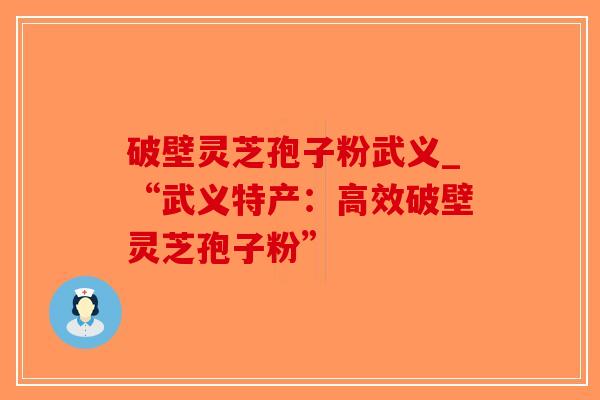 破壁灵芝孢子粉武义_“武义特产：高效破壁灵芝孢子粉”-第1张图片-破壁灵芝孢子粉研究指南