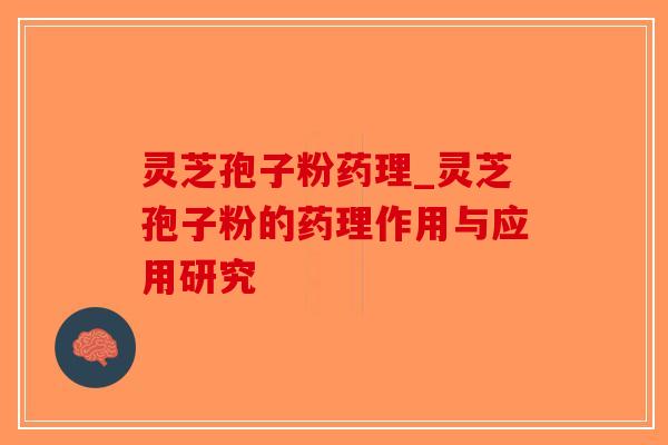 灵芝孢子粉药理_灵芝孢子粉的药理作用与应用研究-第1张图片-破壁灵芝孢子粉研究指南