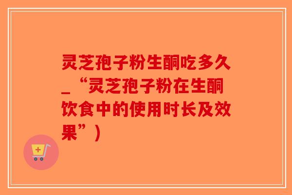 灵芝孢子粉生酮吃多久_“灵芝孢子粉在生酮饮食中的使用时长及效果”)-第1张图片-破壁灵芝孢子粉研究指南 灵芝孢子粉生酮吃多久_“灵芝孢子粉在生酮饮食中的使用时长及效果”)-第1张图片-破壁灵芝孢子粉研究指南