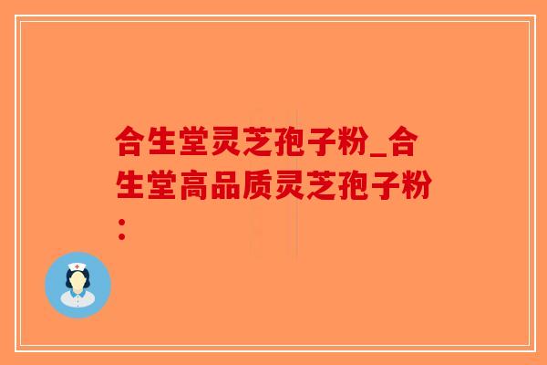 合生堂灵芝孢子粉_合生堂高品质灵芝孢子粉:-第1张图片-破壁灵芝孢子粉研究指南 合生堂灵芝孢子粉_合生堂高品质灵芝孢子粉:-第1张图片-破壁灵芝孢子粉研究指南