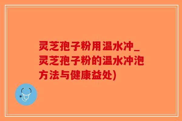 灵芝孢子粉用温水冲_灵芝孢子粉的温水冲泡方法与健康益处)-第1张图片-破壁灵芝孢子粉研究指南 灵芝孢子粉用温水冲_灵芝孢子粉的温水冲泡方法与健康益处)-第1张图片-破壁灵芝孢子粉研究指南