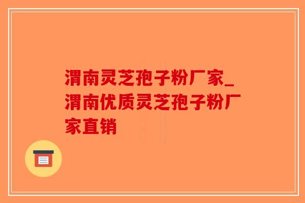 渭南灵芝孢子粉厂家_渭南优质灵芝孢子粉厂家直销-第1张图片-破壁灵芝孢子粉研究指南 渭南灵芝孢子粉厂家_渭南优质灵芝孢子粉厂家直销-第1张图片-破壁灵芝孢子粉研究指南