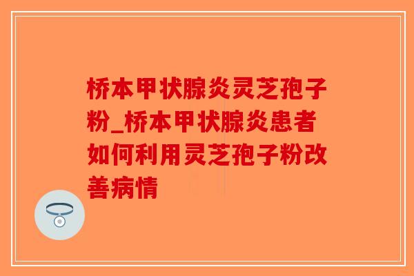 桥本甲状腺炎灵芝孢子粉_桥本甲状腺炎患者如何利用灵芝孢子粉改善病情-第1张图片-破壁灵芝孢子粉研究指南