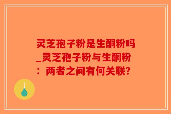 灵芝孢子粉是生酮粉吗_灵芝孢子粉与生酮粉：两者之间有何关联？-第1张图片-破壁灵芝孢子粉研究指南