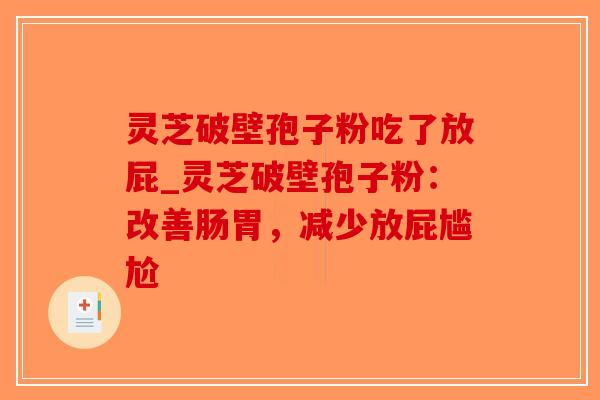 灵芝破壁孢子粉吃了放屁_灵芝破壁孢子粉：改善肠胃，减少放屁尴尬-第1张图片-破壁灵芝孢子粉研究指南