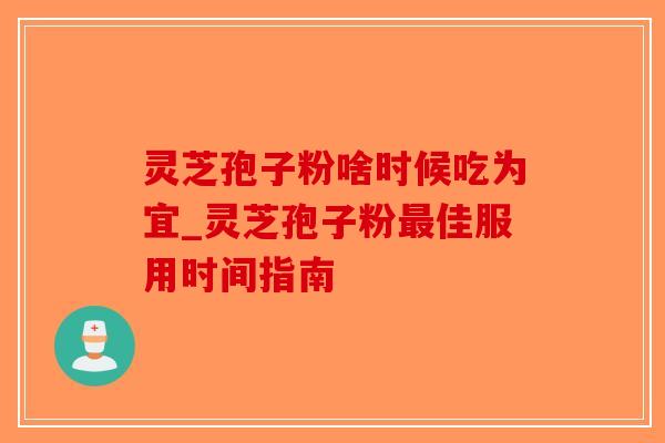 灵芝孢子粉啥时候吃为宜_灵芝孢子粉最佳服用时间指南-第1张图片-破壁灵芝孢子粉研究指南 灵芝孢子粉啥时候吃为宜_灵芝孢子粉最佳服用时间指南-第1张图片-破壁灵芝孢子粉研究指南