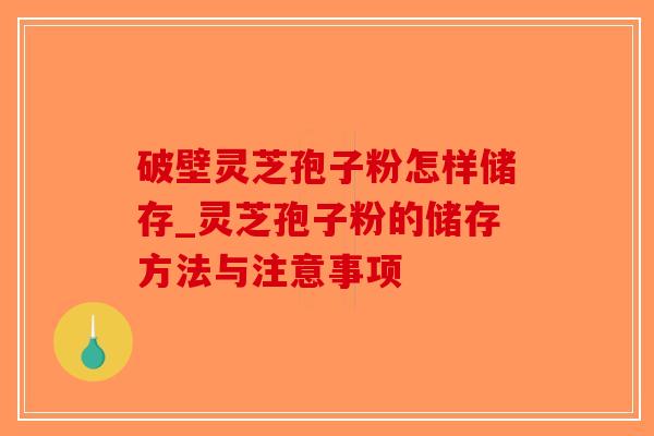 破壁灵芝孢子粉怎样储存_灵芝孢子粉的储存方法与注意事项-第1张图片-破壁灵芝孢子粉研究指南