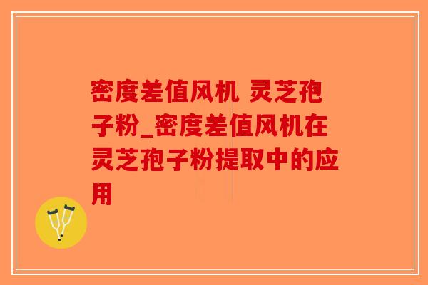 密度差值风机 灵芝孢子粉_密度差值风机在灵芝孢子粉提取中的应用-第1张图片-破壁灵芝孢子粉研究指南 密度差值风机 灵芝孢子粉_密度差值风机在灵芝孢子粉提取中的应用-第1张图片-破壁灵芝孢子粉研究指南