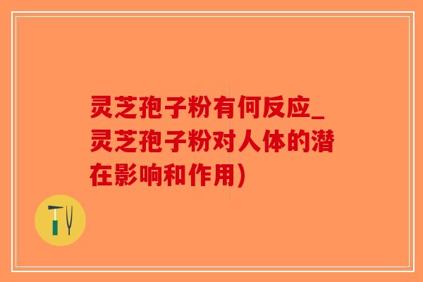 灵芝孢子粉有何反应_灵芝孢子粉对人体的潜在影响和作用)-第1张图片-破壁灵芝孢子粉研究指南 灵芝孢子粉有何反应_灵芝孢子粉对人体的潜在影响和作用)-第1张图片-破壁灵芝孢子粉研究指南