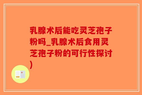 乳腺术后能吃灵芝孢子粉吗_乳腺术后食用灵芝孢子粉的可行性探讨)-第1张图片-破壁灵芝孢子粉研究指南 乳腺术后能吃灵芝孢子粉吗_乳腺术后食用灵芝孢子粉的可行性探讨)-第1张图片-破壁灵芝孢子粉研究指南