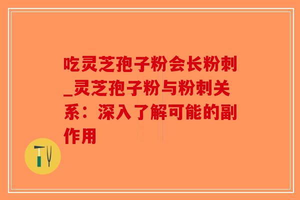 吃灵芝孢子粉会长粉刺_灵芝孢子粉与粉刺关系:深入了解可能的副作用-第1张图片-破壁灵芝孢子粉研究指南 吃灵芝孢子粉会长粉刺_灵芝孢子粉与粉刺关系:深入了解可能的副作用-第1张图片-破壁灵芝孢子粉研究指南