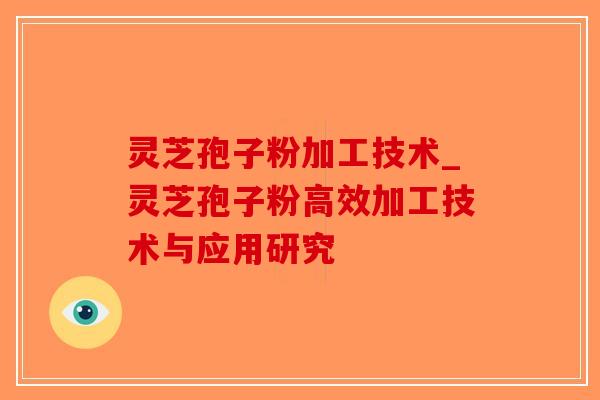 灵芝孢子粉加工技术_灵芝孢子粉高效加工技术与应用研究-第1张图片-破壁灵芝孢子粉研究指南 灵芝孢子粉加工技术_灵芝孢子粉高效加工技术与应用研究-第1张图片-破壁灵芝孢子粉研究指南