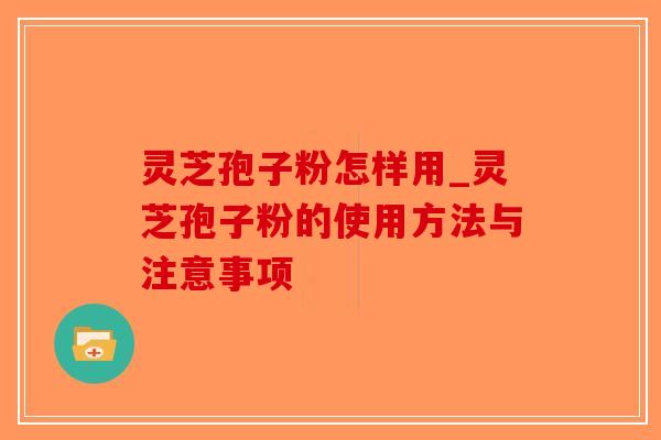灵芝孢子粉怎样用_灵芝孢子粉的使用方法与注意事项-第1张图片-破壁灵芝孢子粉研究指南