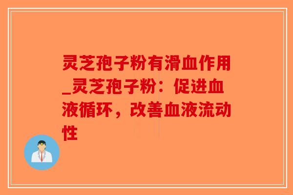 灵芝孢子粉有滑血作用_灵芝孢子粉:促进血液循环,改善血液流动性-第1张图片-破壁灵芝孢子粉研究指南 灵芝孢子粉有滑血作用_灵芝孢子粉:促进血液循环,改善血液流动性-第1张图片-破壁灵芝孢子粉研究指南