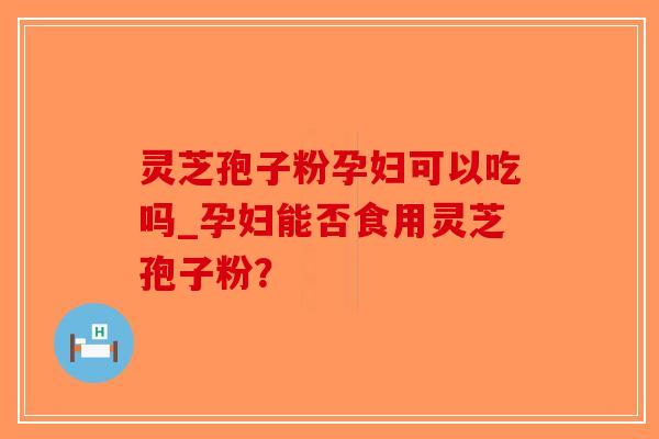 灵芝孢子粉孕妇可以吃吗_孕妇能否食用灵芝孢子粉?-第1张图片-破壁灵芝孢子粉研究指南 灵芝孢子粉孕妇可以吃吗_孕妇能否食用灵芝孢子粉?-第1张图片-破壁灵芝孢子粉研究指南