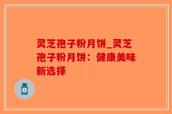 灵芝孢子粉月饼_灵芝孢子粉月饼:健康美味新选择-第1张图片-破壁灵芝孢子粉研究指南 灵芝孢子粉月饼_灵芝孢子粉月饼:健康美味新选择-第1张图片-破壁灵芝孢子粉研究指南