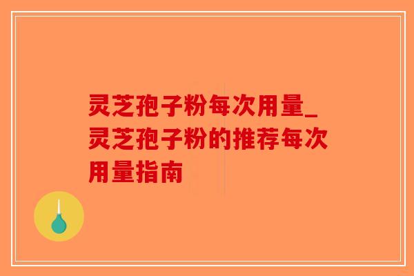 灵芝孢子粉每次用量_灵芝孢子粉的推荐每次用量指南-第1张图片-破壁灵芝孢子粉研究指南
