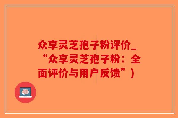 众享灵芝孢子粉评价_“众享灵芝孢子粉：全面评价与用户反馈”)-第1张图片-破壁灵芝孢子粉研究指南