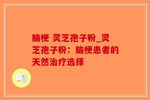 脑梗 灵芝孢子粉_灵芝孢子粉:脑梗患者的天然治疗选择-第1张图片-破壁灵芝孢子粉研究指南 脑梗 灵芝孢子粉_灵芝孢子粉:脑梗患者的天然治疗选择-第1张图片-破壁灵芝孢子粉研究指南