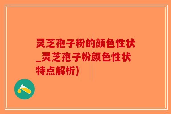 灵芝孢子粉的颜色性状_灵芝孢子粉颜色性状特点解析)-第1张图片-破壁灵芝孢子粉研究指南 灵芝孢子粉的颜色性状_灵芝孢子粉颜色性状特点解析)-第1张图片-破壁灵芝孢子粉研究指南