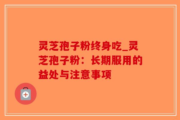 灵芝孢子粉终身吃_灵芝孢子粉：长期服用的益处与注意事项-第1张图片-破壁灵芝孢子粉研究指南