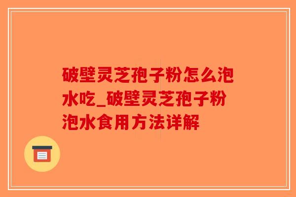 破壁灵芝孢子粉怎么泡水吃_破壁灵芝孢子粉泡水食用方法详解-第1张图片-破壁灵芝孢子粉研究指南 破壁灵芝孢子粉怎么泡水吃_破壁灵芝孢子粉泡水食用方法详解-第1张图片-破壁灵芝孢子粉研究指南