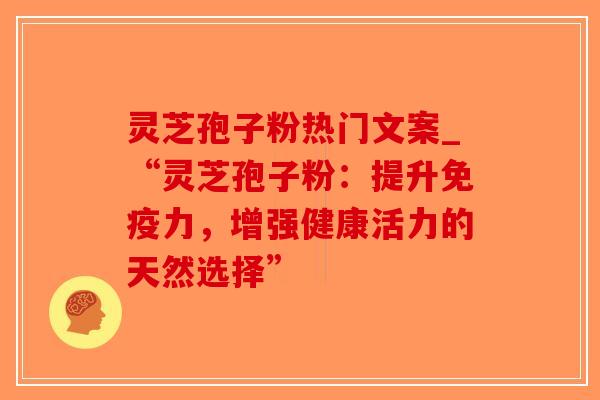 灵芝孢子粉热门文案_“灵芝孢子粉：提升免疫力，增强健康活力的天然选择”-第1张图片-破壁灵芝孢子粉研究指南