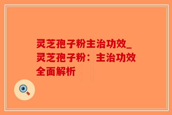 灵芝孢子粉主治功效_灵芝孢子粉：主治功效全面解析-第1张图片-破壁灵芝孢子粉研究指南