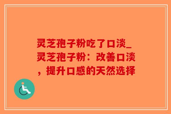 灵芝孢子粉吃了口淡_灵芝孢子粉:改善口淡,提升口感的天然选择-第1张图片-破壁灵芝孢子粉研究指南 灵芝孢子粉吃了口淡_灵芝孢子粉:改善口淡,提升口感的天然选择-第1张图片-破壁灵芝孢子粉研究指南