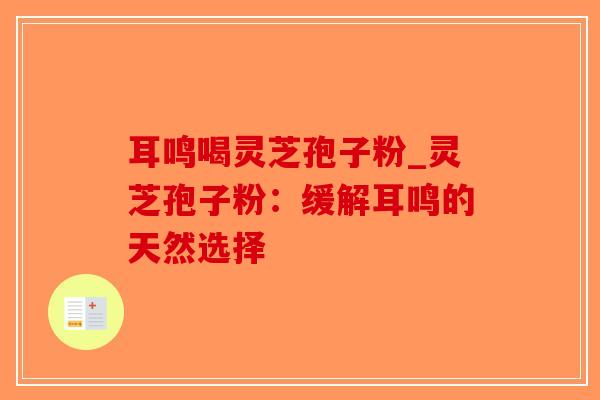 耳鸣喝灵芝孢子粉_灵芝孢子粉:缓解耳鸣的天然选择-第1张图片-破壁灵芝孢子粉研究指南 耳鸣喝灵芝孢子粉_灵芝孢子粉:缓解耳鸣的天然选择-第1张图片-破壁灵芝孢子粉研究指南