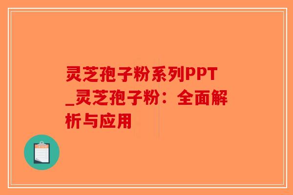 灵芝孢子粉系列PPT_灵芝孢子粉:全面解析与应用-第1张图片-破壁灵芝孢子粉研究指南 灵芝孢子粉系列PPT_灵芝孢子粉:全面解析与应用-第1张图片-破壁灵芝孢子粉研究指南