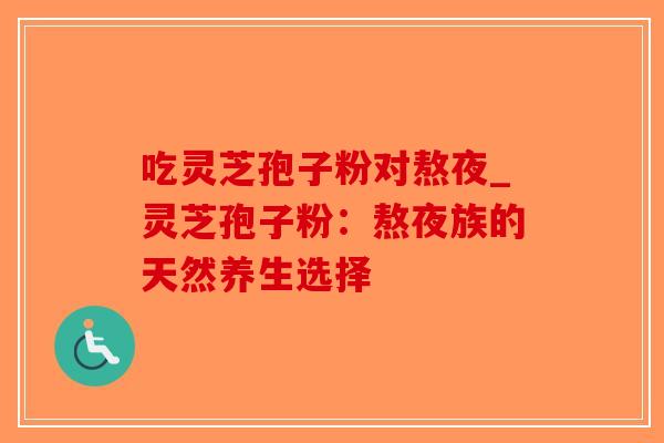 吃灵芝孢子粉对熬夜_灵芝孢子粉:熬夜族的天然养生选择-第1张图片-破壁灵芝孢子粉研究指南 吃灵芝孢子粉对熬夜_灵芝孢子粉:熬夜族的天然养生选择-第1张图片-破壁灵芝孢子粉研究指南